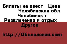 Билеты на квест › Цена ­ 1 100 - Челябинская обл., Челябинск г. Развлечения и отдых » Другое   